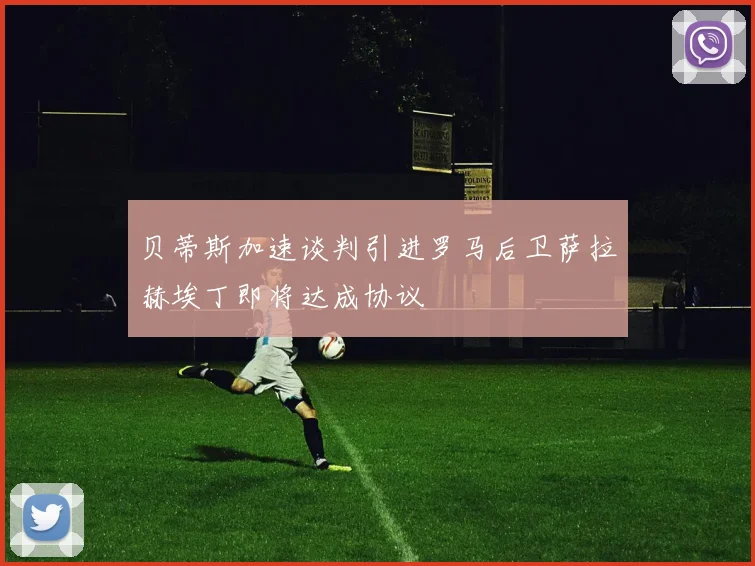 贝蒂斯加速谈判引进罗马后卫萨拉赫埃丁即将达成协议