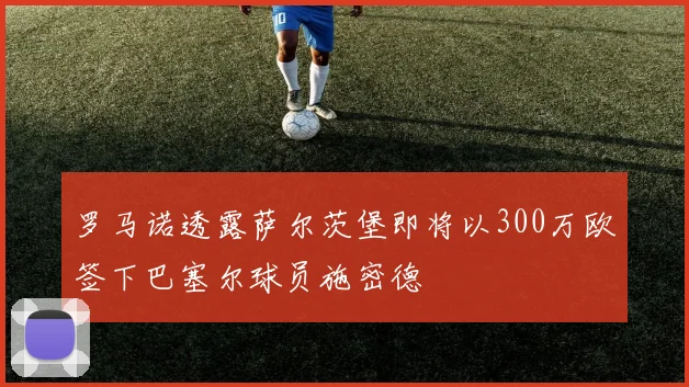 罗马诺透露萨尔茨堡即将以300万欧签下巴塞尔球员施密德
