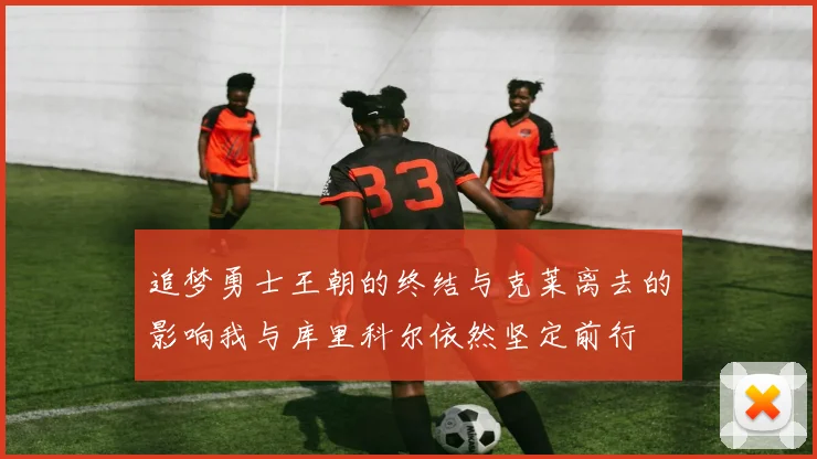 追梦勇士王朝的终结与克莱离去的影响我与库里科尔依然坚定前行