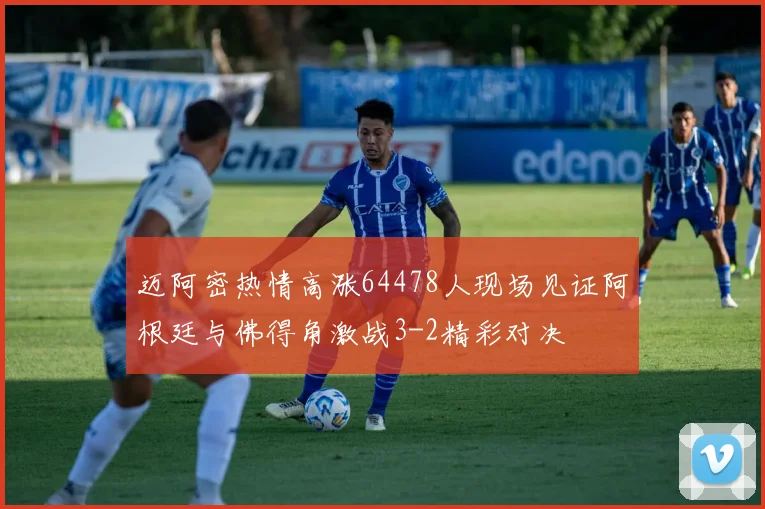 迈阿密热情高涨64478人现场见证阿根廷与佛得角激战3-2精彩对决