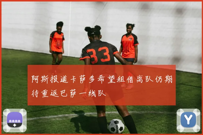 阿斯报道卡萨多希望租借离队仍期待重返巴萨一线队