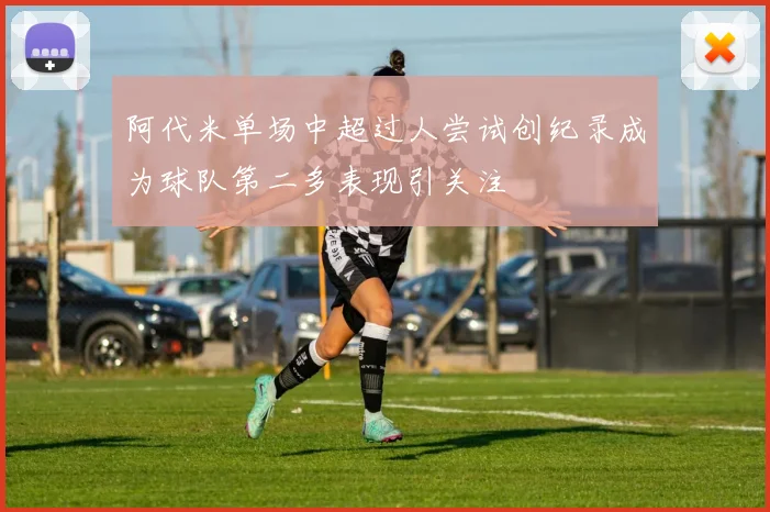 阿代米单场中超过人尝试创纪录成为球队第二多表现引关注