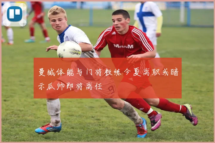 曼城体能与门将教练今夏离职或暗示瓜帅即将离任