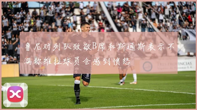 鲁尼对列队致敬B席和斯通斯表示不满称维拉球员会感到愤怒